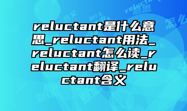 reluctant是什么意思_reluctant用法_reluctant怎么读_reluctant翻译_reluctant含义