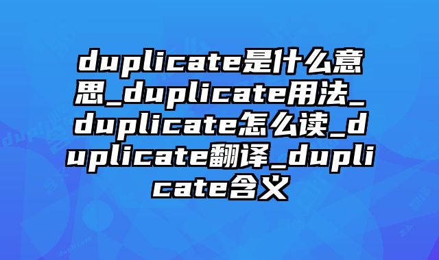 duplicate是什么意思_duplicate用法_duplicate怎么读_duplicate翻译_duplicate含义