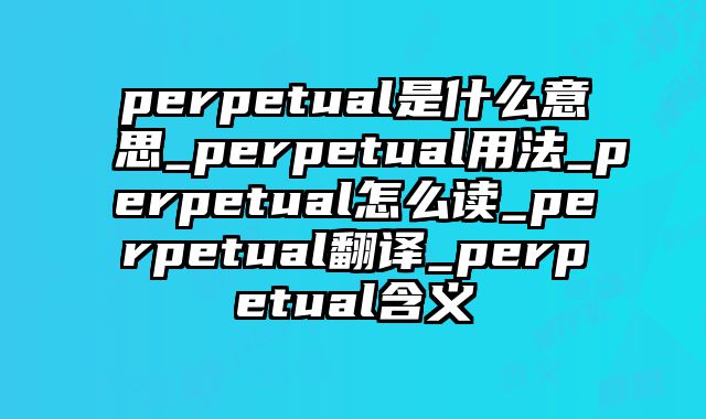 perpetual是什么意思_perpetual用法_perpetual怎么读_perpetual翻译_perpetual含义
