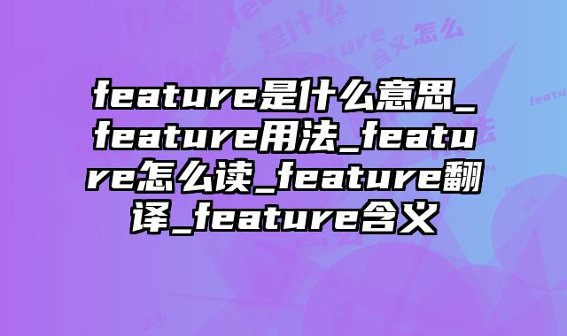 feature是什么意思_feature用法_feature怎么读_feature翻译_feature含义