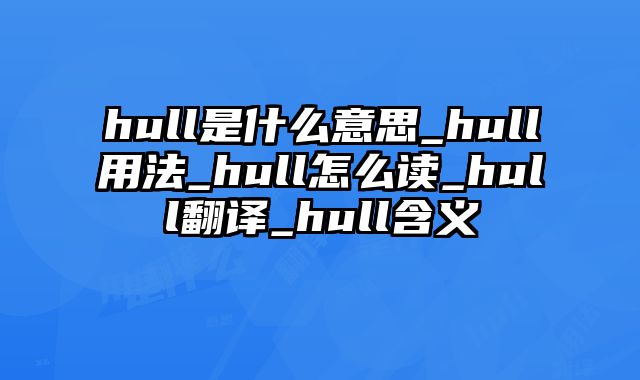 hull是什么意思_hull用法_hull怎么读_hull翻译_hull含义