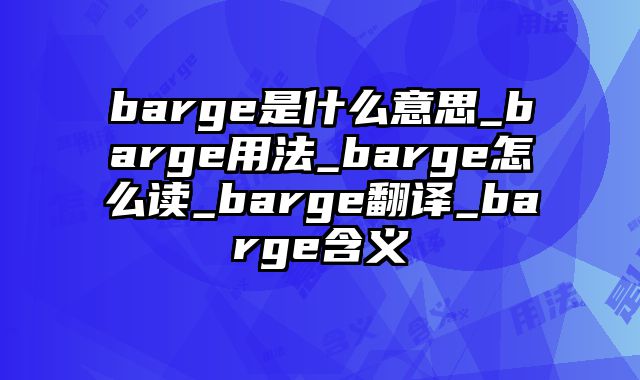 barge是什么意思_barge用法_barge怎么读_barge翻译_barge含义