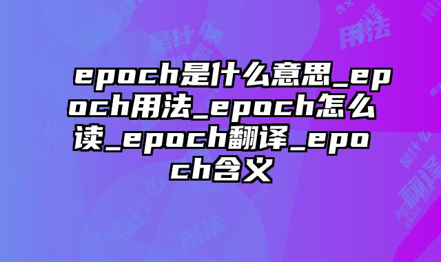epoch是什么意思_epoch用法_epoch怎么读_epoch翻译_epoch含义