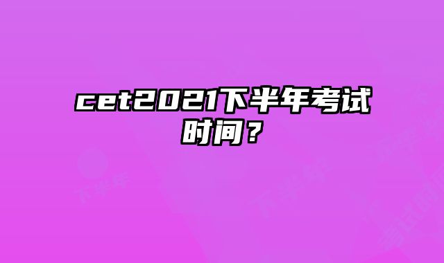 cet2021下半年考试时间？