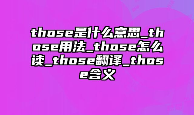 those是什么意思_those用法_those怎么读_those翻译_those含义