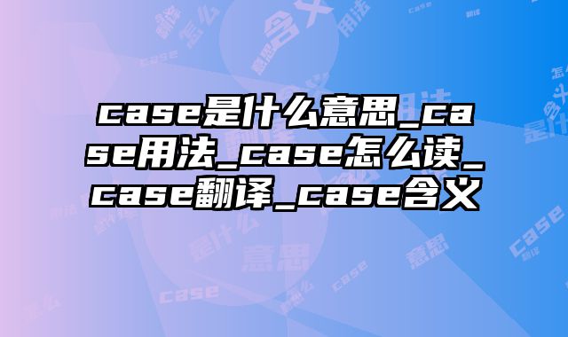 case是什么意思_case用法_case怎么读_case翻译_case含义