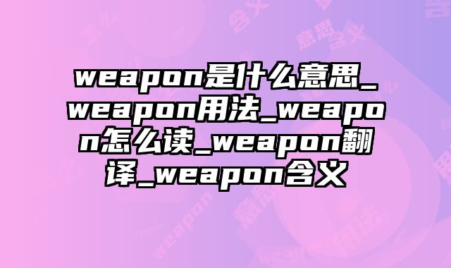 weapon是什么意思_weapon用法_weapon怎么读_weapon翻译_weapon含义