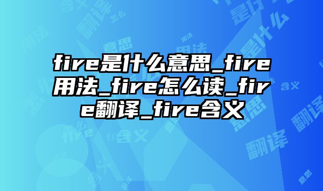 fire是什么意思_fire用法_fire怎么读_fire翻译_fire含义