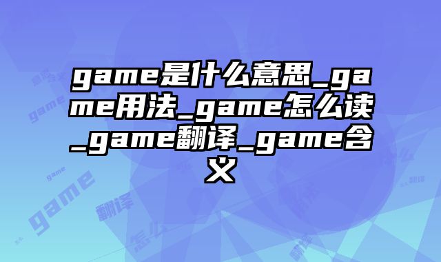 game是什么意思_game用法_game怎么读_game翻译_game含义