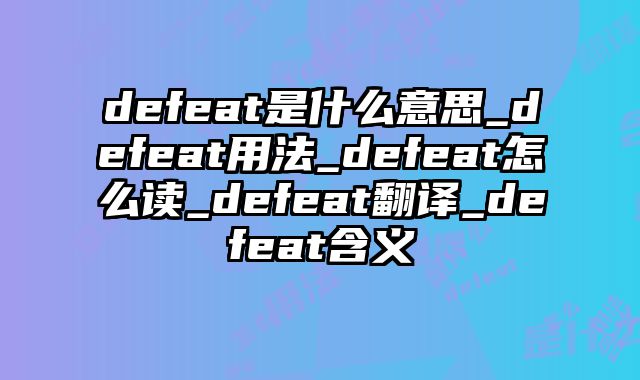 defeat是什么意思_defeat用法_defeat怎么读_defeat翻译_defeat含义