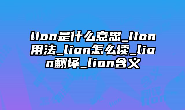 lion是什么意思_lion用法_lion怎么读_lion翻译_lion含义