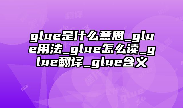 glue是什么意思_glue用法_glue怎么读_glue翻译_glue含义