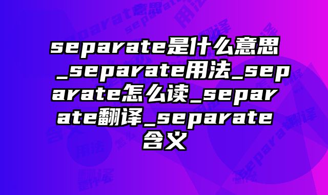 separate是什么意思_separate用法_separate怎么读_separate翻译_separate含义