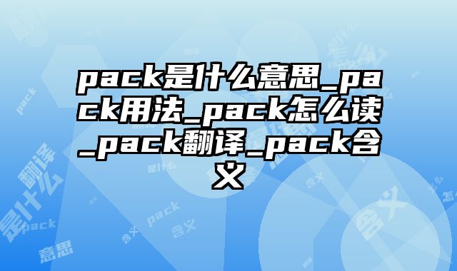 pack是什么意思_pack用法_pack怎么读_pack翻译_pack含义