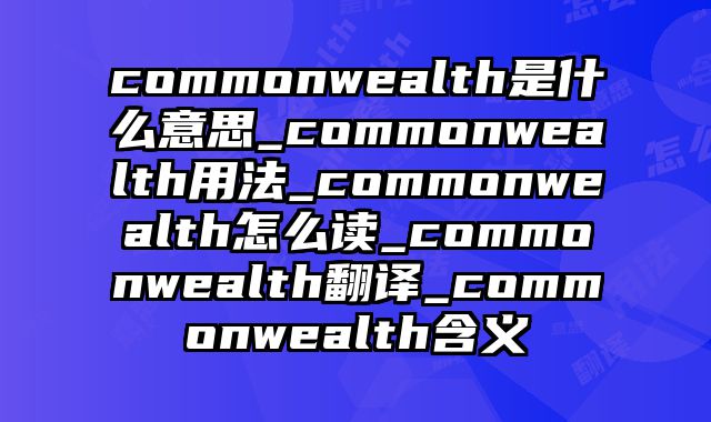 commonwealth是什么意思_commonwealth用法_commonwealth怎么读_commonwealth翻译_commonwealth含义