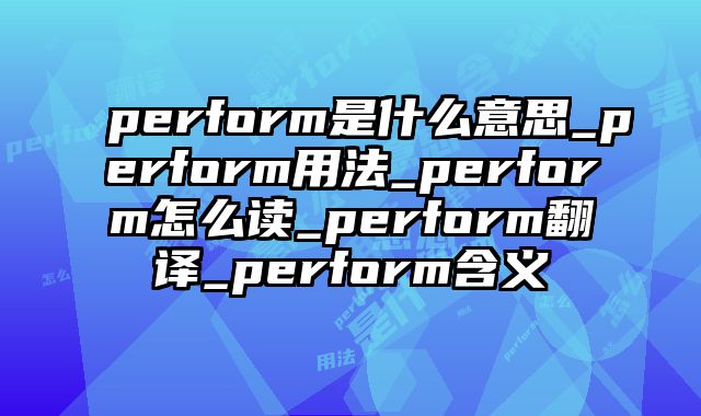 perform是什么意思_perform用法_perform怎么读_perform翻译_perform含义