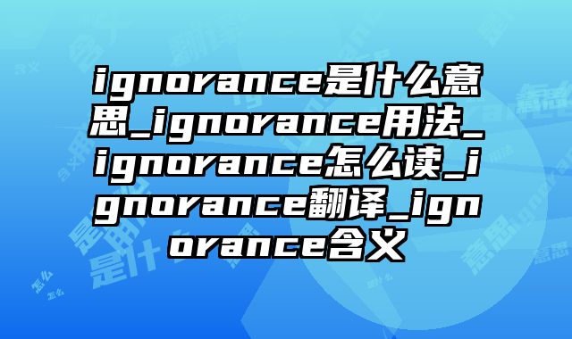 ignorance是什么意思_ignorance用法_ignorance怎么读_ignorance翻译_ignorance含义