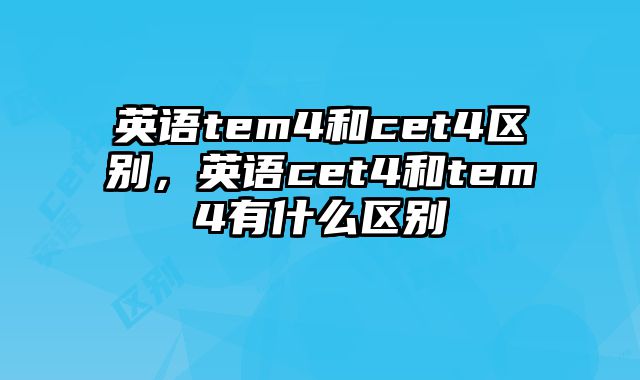 英语tem4和cet4区别，英语cet4和tem4有什么区别