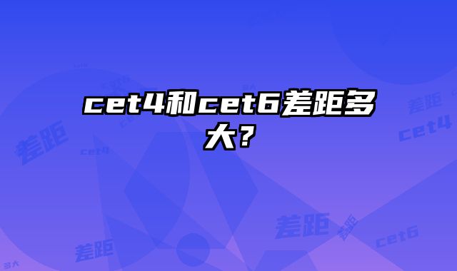 cet4和cet6差距多大？