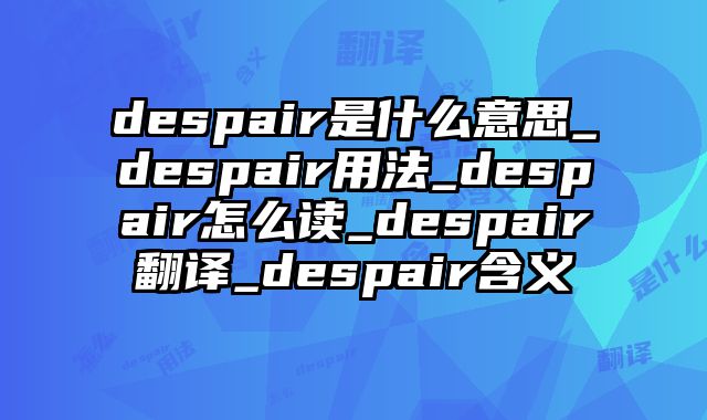 despair是什么意思_despair用法_despair怎么读_despair翻译_despair含义