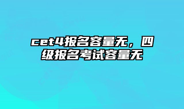 cet4报名容量无，四级报名考试容量无