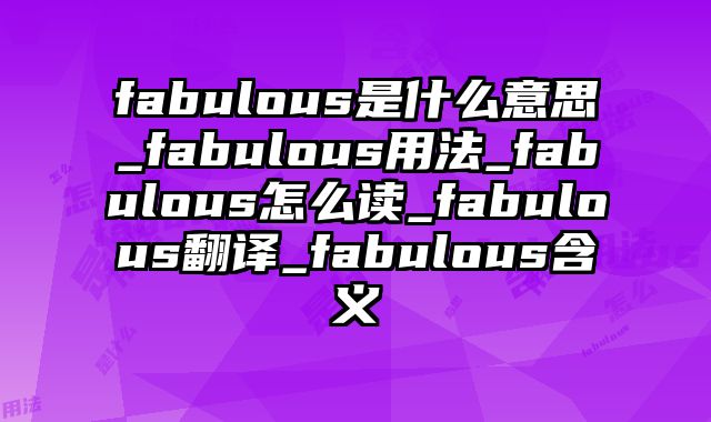 fabulous是什么意思_fabulous用法_fabulous怎么读_fabulous翻译_fabulous含义