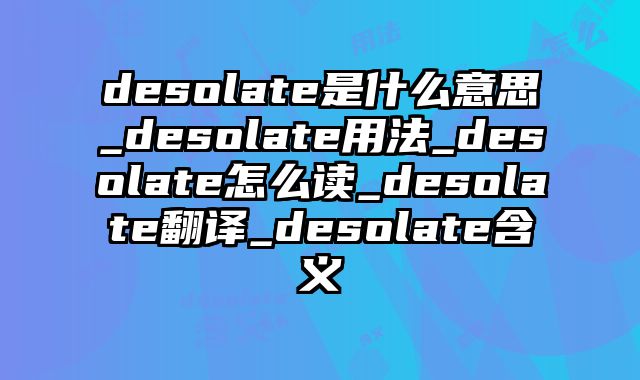 desolate是什么意思_desolate用法_desolate怎么读_desolate翻译_desolate含义
