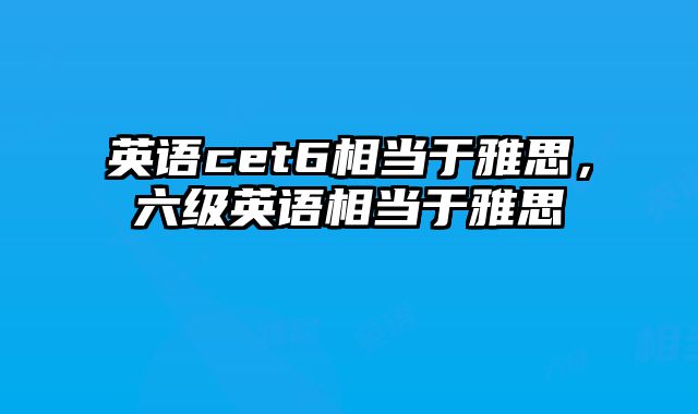 英语cet6相当于雅思，六级英语相当于雅思