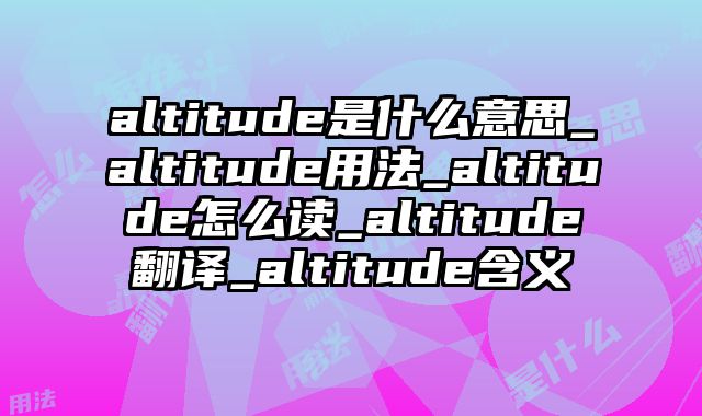 altitude是什么意思_altitude用法_altitude怎么读_altitude翻译_altitude含义