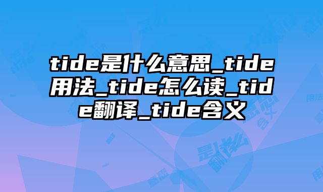 tide是什么意思_tide用法_tide怎么读_tide翻译_tide含义