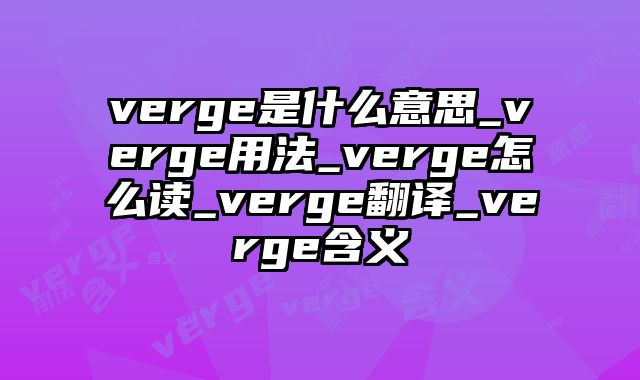 verge是什么意思_verge用法_verge怎么读_verge翻译_verge含义