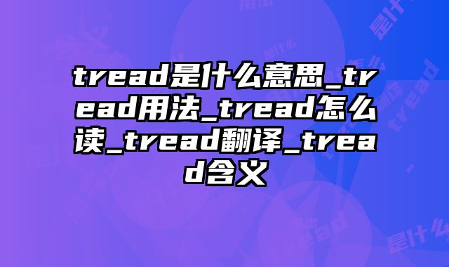 tread是什么意思_tread用法_tread怎么读_tread翻译_tread含义