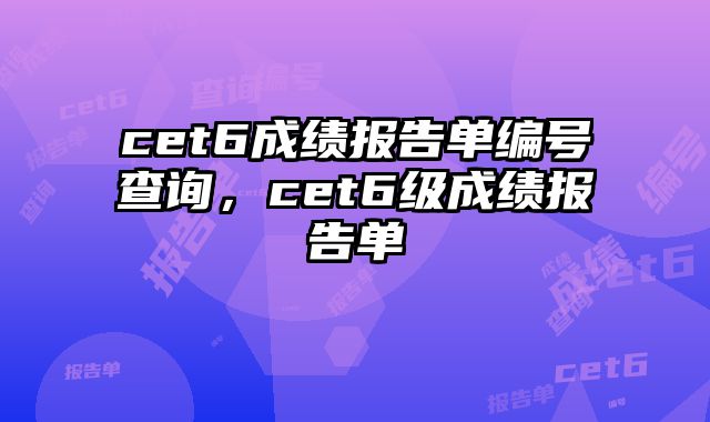 cet6成绩报告单编号查询，cet6级成绩报告单
