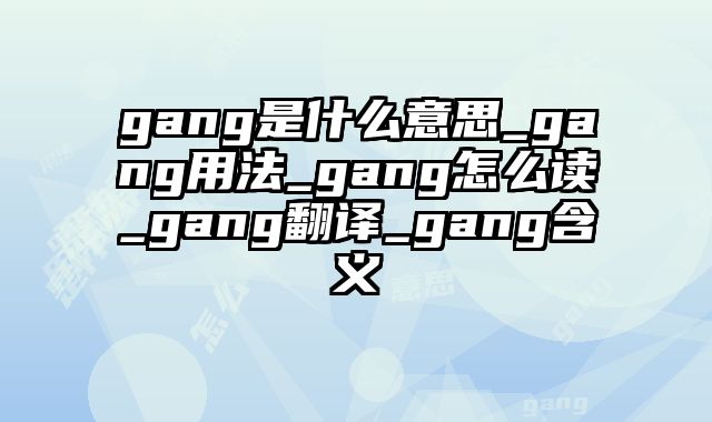 gang是什么意思_gang用法_gang怎么读_gang翻译_gang含义