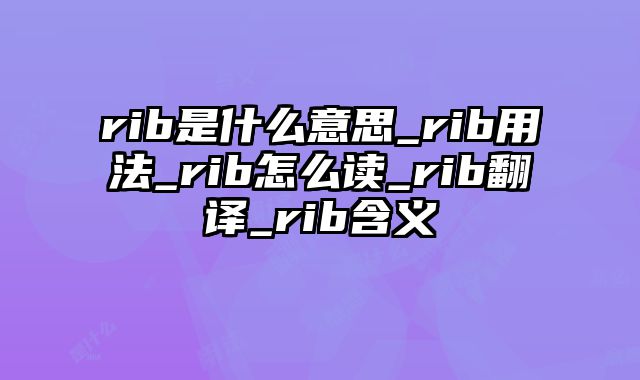 rib是什么意思_rib用法_rib怎么读_rib翻译_rib含义