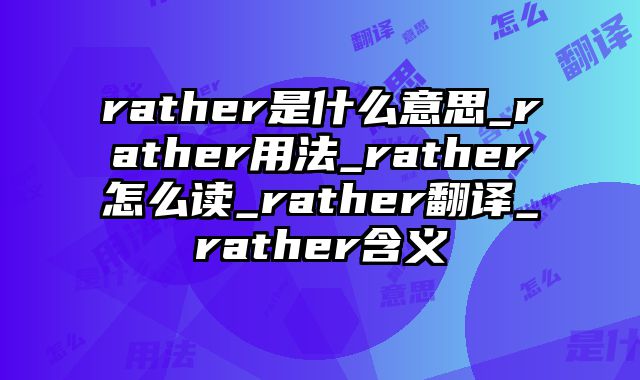 rather是什么意思_rather用法_rather怎么读_rather翻译_rather含义