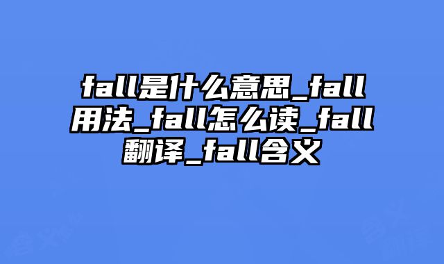 fall是什么意思_fall用法_fall怎么读_fall翻译_fall含义