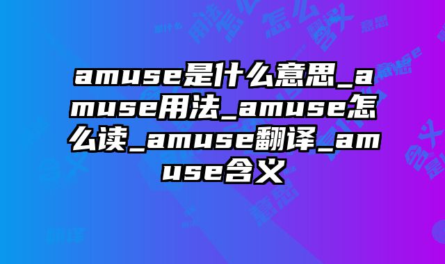 amuse是什么意思_amuse用法_amuse怎么读_amuse翻译_amuse含义