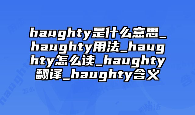 haughty是什么意思_haughty用法_haughty怎么读_haughty翻译_haughty含义