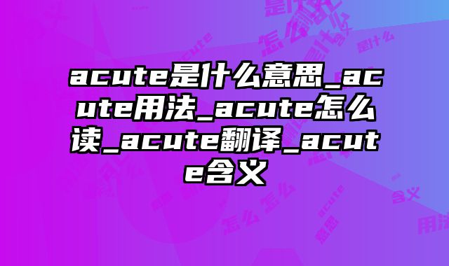 acute是什么意思_acute用法_acute怎么读_acute翻译_acute含义