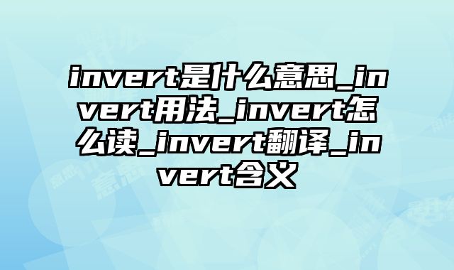 invert是什么意思_invert用法_invert怎么读_invert翻译_invert含义