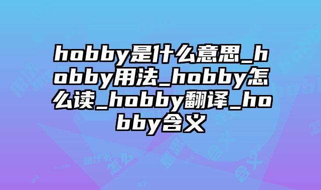 hobby是什么意思_hobby用法_hobby怎么读_hobby翻译_hobby含义