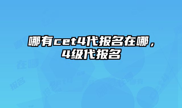 哪有cet4代报名在哪，4级代报名