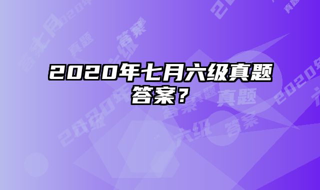 2020年七月六级真题答案？