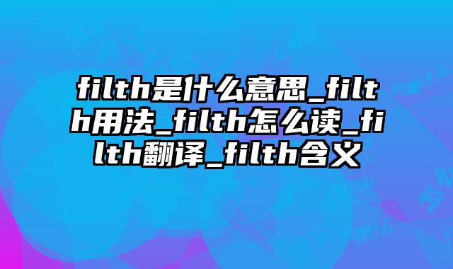 filth是什么意思_filth用法_filth怎么读_filth翻译_filth含义