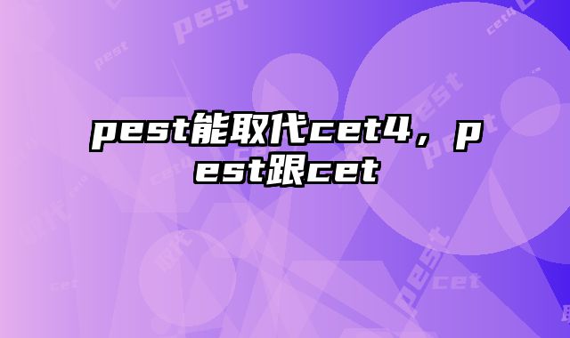 pest能取代cet4，pest跟cet