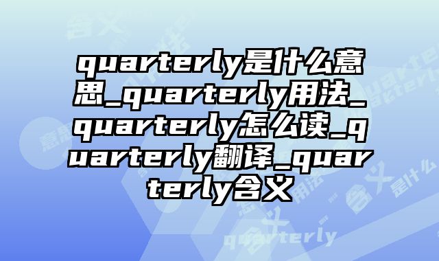quarterly是什么意思_quarterly用法_quarterly怎么读_quarterly翻译_quarterly含义