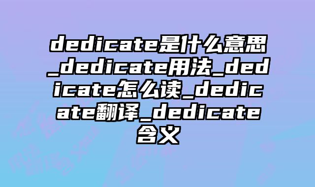 dedicate是什么意思_dedicate用法_dedicate怎么读_dedicate翻译_dedicate含义
