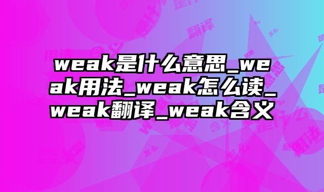 weak是什么意思_weak用法_weak怎么读_weak翻译_weak含义