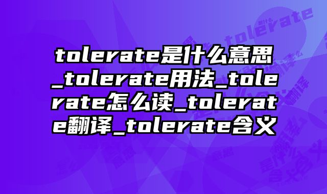 tolerate是什么意思_tolerate用法_tolerate怎么读_tolerate翻译_tolerate含义